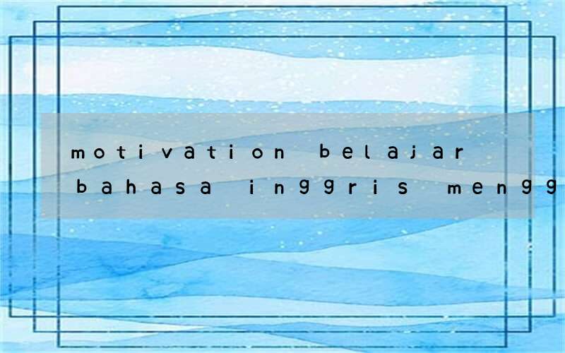 motivation belajar bahasa inggris menggunakan bahasa inggris